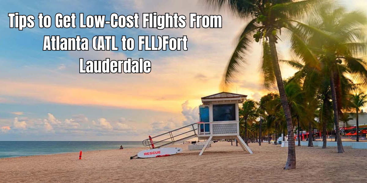 Tips to Get Low-Cost Flights From Atlanta (ATL to FLL)Fort Lauderdale